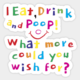 I Eat, Drink and Poop! What more could you wish for? Sticker